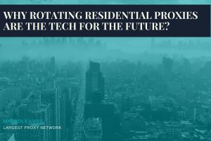 Why Rotating Residential Proxies are the tech for the future?