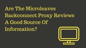 Are The Microleaves Backconnect Proxy Reviews A Good Source Of Information?