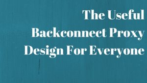 The Useful Backconnect Proxy Design For Everyone