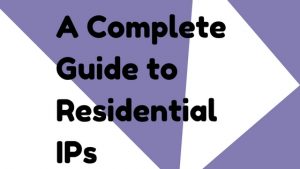 A Complete Guide to Residential IPs