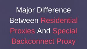 The Price Difference Between Residential Proxies and Special Backconnect Proxies