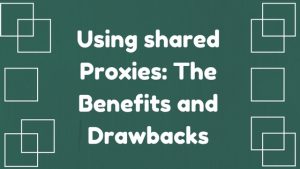 Using Shared Proxies: The Benefits And Drawbacks
