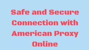 Safe and Secure Connection with American Proxy Online