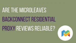 Are The Microleaves Backconnect Residential Proxy Reviews Reliable?