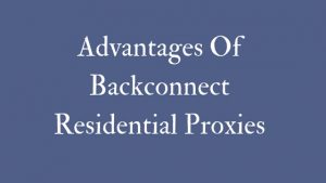 Advantages Of Backconnect Residential Proxies