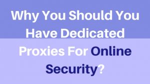 Why You Should You Have Dedicated Proxies For Online Security?