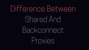 Difference Between Shared And Backconnect Proxies