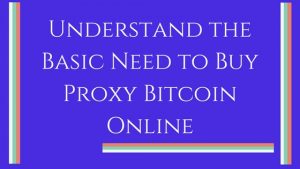 Understand the Basic Need to Buy Proxy Bitcoin Online