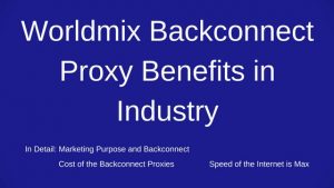 Worldmix Backconnect Proxy Benefits in Industry
