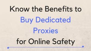 Know the Benefits to Buy Dedicated Proxies for Online Safety