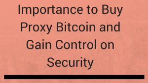 Importance to Buy Proxy Bitcoin and Gain Control on Security
