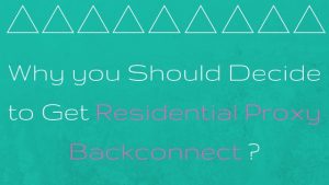 Why you Should Decide to Get Residential Proxy Backconnect