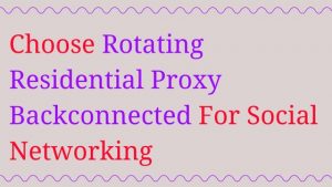 Choose Rotating Residential Proxy Backconnected For Social Networking