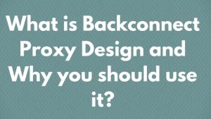 What is Backconnect Proxy Design and Why you should use it?