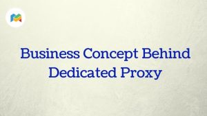 Business Concept Behind Dedicated Proxy