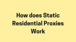 How does Static Residential Proxies Work
