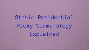 Static Residential Proxy Terminology Explained