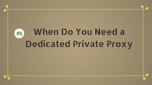When Do You Need a Dedicated Private Proxy