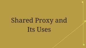 Shared Proxy and Its Uses