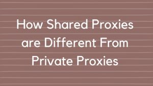 How Shared Proxies are Different From Private Proxies